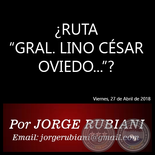 ¿RUTA “GRAL. LINO CÉSAR OVIEDO...”? - Autor: JORGE RUBIANI - Viernes, 27 de Abril de 2018